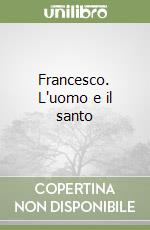 Francesco. L'uomo e il santo