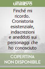 Finché mi ricordo. Cronistoria esistenziale, indiscrezioni e aneddoti sui personaggi che ho conosciuto libro