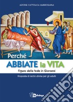 Perché abbiate la vita. Figure della fede in Giovanni. Proposta di lectio divina per gli adulti libro