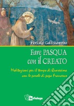 Fare Pasqua con il creato. Meditazioni per il tempo di Quaresima con le parole di papa Francesco