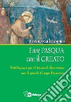 Fare Pasqua con il creato. Meditazioni per il tempo di Quaresima con le parole di papa Francesco libro di Galli Stampino Pierluigi