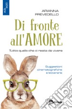 Di fronte all'amore. Tutto quello che ci resta da vivere. Suggestioni cinematografiche e letterarie libro