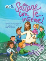 Sostare con te... Insieme. Sussidio per la preghiera dei ragazzi in famiglia. Quaresima libro