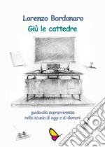 Giù le cattedre. Guida alla sopravvivenza nella scuola di oggi e di domani. Ediz. per la scuola libro