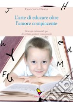 L'arte di educare oltre l'amore compiacente. Strategie relazionali per diventare genitori consapevoli libro