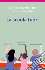 La scuola fuori. Idee per una educazione e istruzione non come prima libro