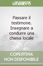 Passare il testimone. Insegnare a condurre una chiesa locale libro