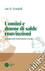 Uomini e donne di salde convinzioni. Le origini delle chiese Battiste in Europa libro