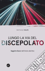 Lungo la via del discepolato. Seguire Gesù dall'inizio alla fine