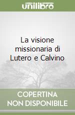 La visione missionaria di Lutero e Calvino libro