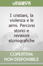 I cristiani, la violenza e le armi. Percorsi storici e revisioni storiografiche libro