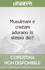 Musulmani e cristiani adorano lo stesso dio? libro