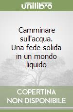 Camminare sull'acqua. Una fede solida in un mondo liquido libro