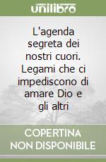 L'agenda segreta dei nostri cuori. Legami che ci impediscono di amare Dio e gli altri libro