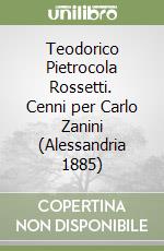 Teodorico Pietrocola Rossetti. Cenni per Carlo Zanini (Alessandria 1885) libro