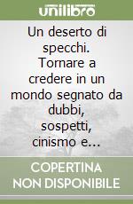 Un deserto di specchi. Tornare a credere in un mondo segnato da dubbi, sospetti, cinismo e scetticismo libro