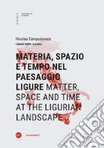 Materia, spazio e tempo nel paesaggio ligure-Matter, space and time at the ligurian landscape. Ediz. bilingue