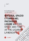 Materia, spazio e tempo nel paesaggio ligure-Matter, space and time at the ligurian landscape. Ediz. bilingue libro