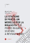 La stazione di Prato: un modello per la rinascita-The Prato railway station: a revival model. Ediz. bilingue libro