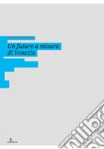 Un futuro a misura di Venezia. Ediz. illustrata libro