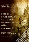 Per ora non ancora tuttavia in qualsiasi altro momento libro di Mancinelli Giorgio