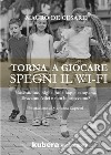 Torna a giocare spegni il WI-FI. Nascondino, biglie, hula hop e campana. Eravamo felici e non lo sapevamo? libro