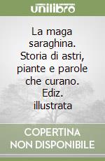 La maga saraghina. Storia di astri, piante e parole che curano. Ediz. illustrata libro