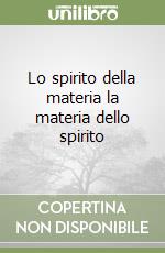 Lo spirito della materia la materia dello spirito