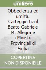 Obbedienza ed umiltà. Carteggio tra il Beato Gabriele M. Allegra e i Ministri Provinciali di Sicilia libro