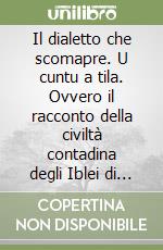 Il dialetto che scomapre. U cuntu a tila. Ovvero il racconto della civiltà contadina degli Iblei di Sicilia. Vol. 1: a scala i San-Gn-Jabbucu-La scala di Giacobbe" ovvero la Via Lattea libro