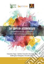 Lo spreco alimentare. Un problema da affrontare secondo scienza e coscienza libro