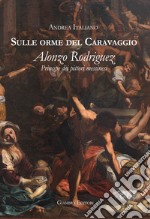 Sulle orme del Caravaggio. Alonzo Rodriguez principe dei pittori messinesi libro