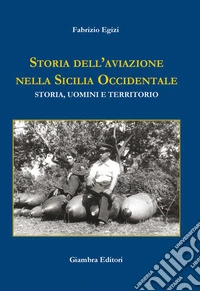 Storia dell'aviazione nella Sicilia occidentale. Storia, uomini e territorio libro