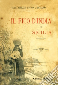 Fico d'India in Sicilia. Ristampa anastatica della prima edizione del 1895 per i tipi di F.lli Marsala Editori. Ediz. in facsimile