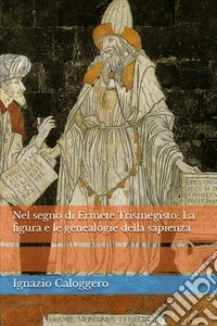 Nel segno di Ermete Trismegisto. La figura e le genealogie della sapienza libro