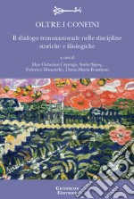 Oltre i confini. Il dialogo transnazionale nelle discipline storiche e filologiche. Ediz. multilingue