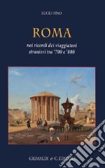 Roma. Nei ricordi dei viaggiatori stranieri tra '700 e '800. Ediz. a colori libro