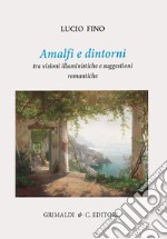 Amalfi e dintorni. Tra visioni illuministiche e suggestioni romantiche. Ediz. a colori libro