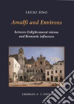 Amalfi and environs. Between Enlightenment visions and Romantic influencesces. Ediz. a colori libro