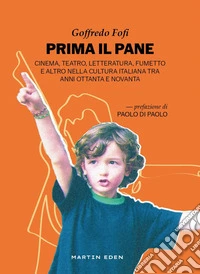Prima il pane. Cinema, teatro, letteratura, fumetto e altro nella cultura italiana tra anni Ottanta e Novanta libro