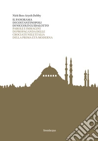 Il panorama di Costantinopoli di Niccolò Guidalotto. Parole e immagini di propaganda delle crociate nell'Italia della prima età moderna libro