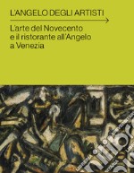 L'angelo degli artisti. L'arte del Novecento e il ristorante all'Angelo a Venezia libro