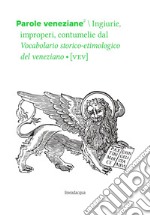 Parole veneziane. Vol. 2: Ingiurie, improperi, contumelie dal Vocabolario storico-etimologico del veneziano (VEV)