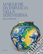 Maioliche da farmacia nella Serenissima. Ediz. illustrata libro