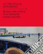 Le tre stelle di Romano. Burano: arte e storia di un ristorante entrato nel mito libro