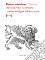 Parole veneziane. Giochi e passatempi nel vocabolario storico-etimologico del veneziano (vev) libro