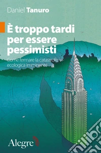 È troppo tardi per essere pessimisti. Come fermare la catastrofe ecologica imminente