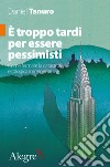 È troppo tardi per essere pessimisti. Come fermare la catastrofe ecologica imminente libro