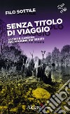 Senza titolo di viaggio. Storie e canzoni dal margine dei generi libro di Filo Sottile