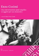 Enzo Cosimi. Una conversazione quasi angelica. 10 oggetti per uso domestico libro